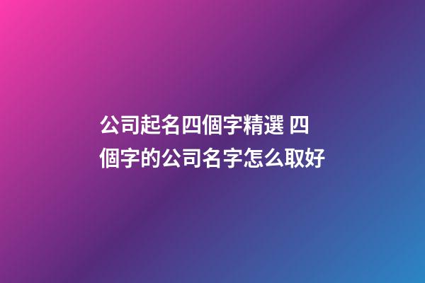 公司起名四個字精選 四個字的公司名字怎么取好-第1張-公司起名-玄機派